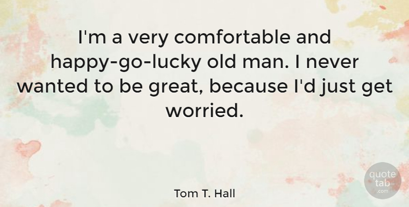 Tom T. Hall Quote About Men, Lucky, Worried: Im A Very Comfortable And...