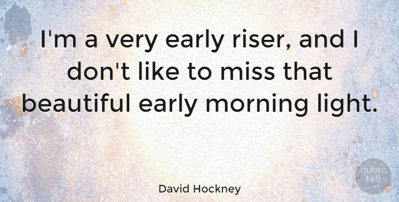 David Hockney Quote About Beautiful, Morning, Light: Im A Very Early Riser...