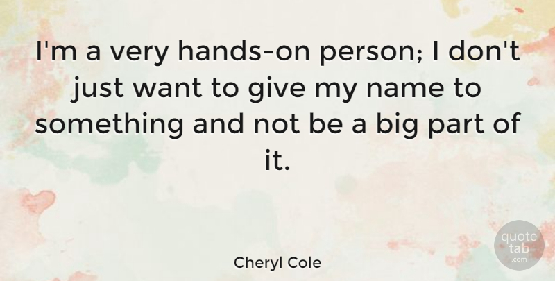 Cheryl Cole Quote About Hands, Names, Giving: Im A Very Hands On...