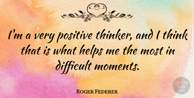 Roger Federer Quote About Helps, Positive: Im A Very Positive Thinker...