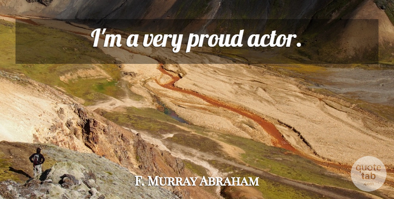 F. Murray Abraham Quote About Actors, Proud: Im A Very Proud Actor...