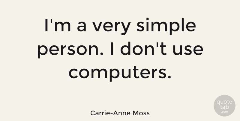 Carrie-Anne Moss Quote About Simple, Use, Computer: Im A Very Simple Person...