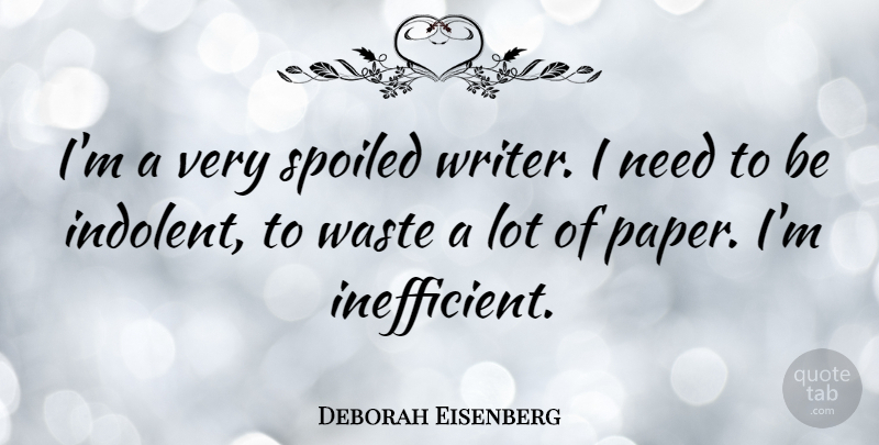 Deborah Eisenberg Quote About undefined: Im A Very Spoiled Writer...