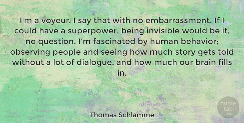 Thomas Schlamme Quote About Fascinated, Fills, Gets, Human, Invisible: Im A Voyeur I Say...
