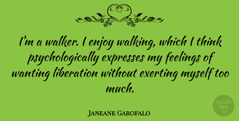 Janeane Garofalo Quote About Thinking, Feelings, Too Much: Im A Walker I Enjoy...