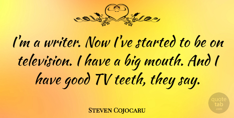 Steven Cojocaru Quote About Television, Mouths, Tvs: Im A Writer Now Ive...