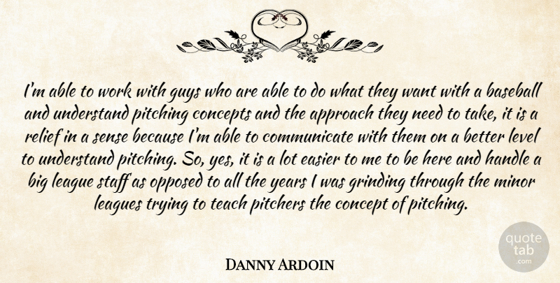 Danny Ardoin Quote About Approach, Baseball, Concepts, Easier, Grinding: Im Able To Work With...