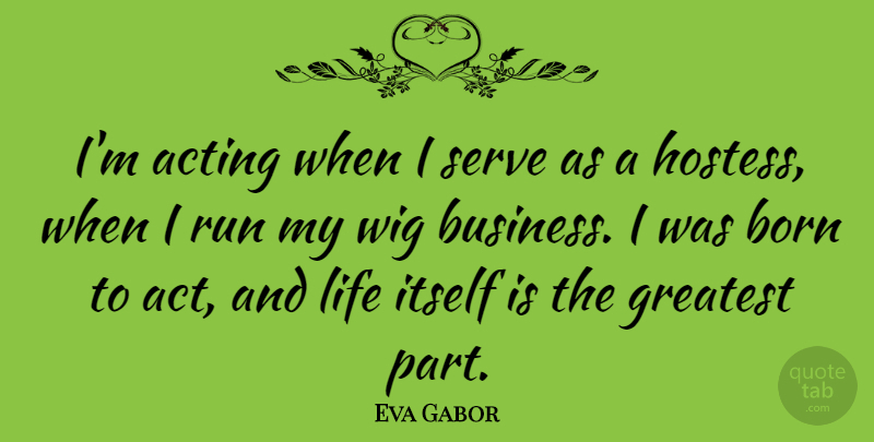 Eva Gabor Quote About Running, Acting, Wigs: Im Acting When I Serve...