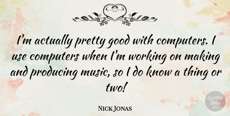 Nick Jonas Quote About Computers, Good, Music, Producing: Im Actually Pretty Good With...
