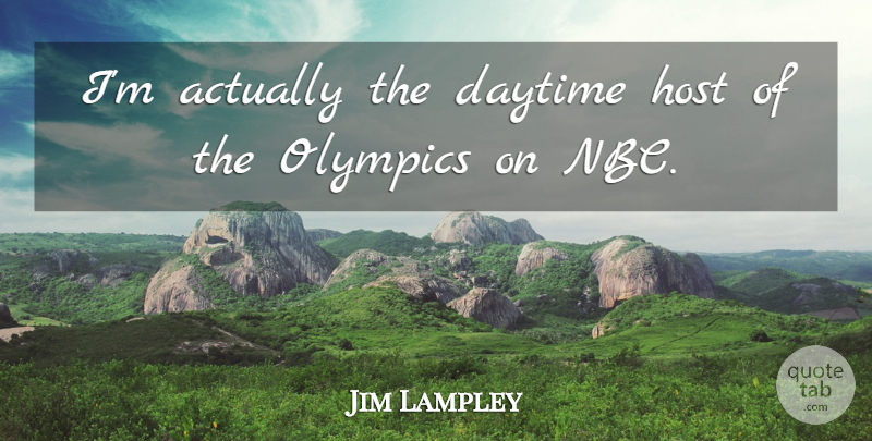 Jim Lampley Quote About Nbc, Olympics, Host: Im Actually The Daytime Host...
