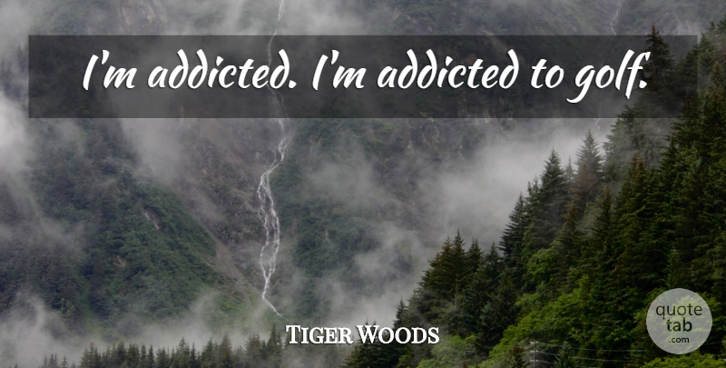Tiger Woods Quote About Sports, Golf: Im Addicted Im Addicted To...