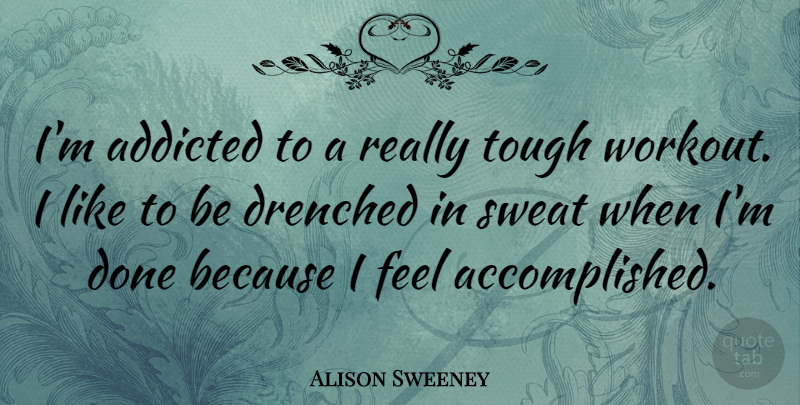 Alison Sweeney Quote About Workout, Sweat, Done: Im Addicted To A Really...