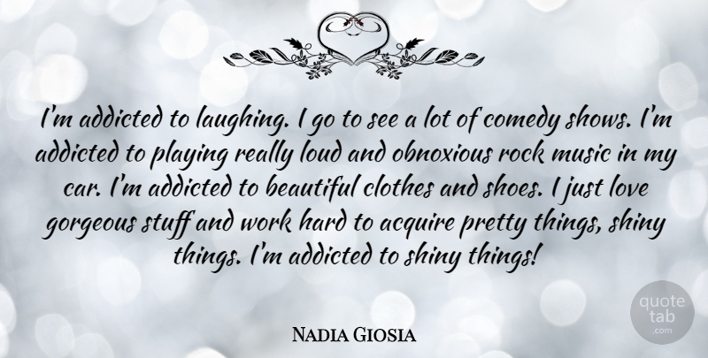 Nadia Giosia Quote About Beautiful, Hard Work, Rocks: Im Addicted To Laughing I...