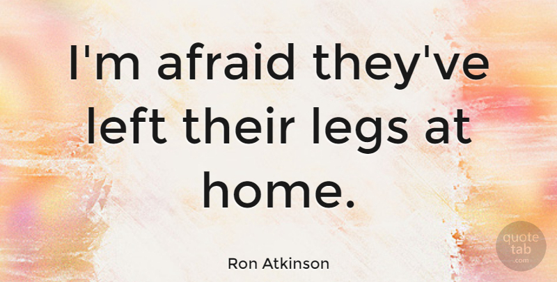 Ron Atkinson Quote About Home, Athlete, Legs: Im Afraid Theyve Left Their...