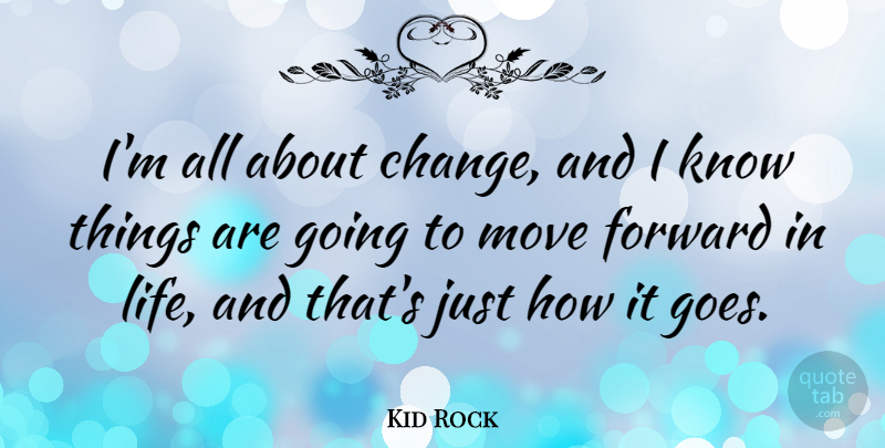 Kid Rock Quote About Moving Forward, Moving, Forward In Life: Im All About Change And...