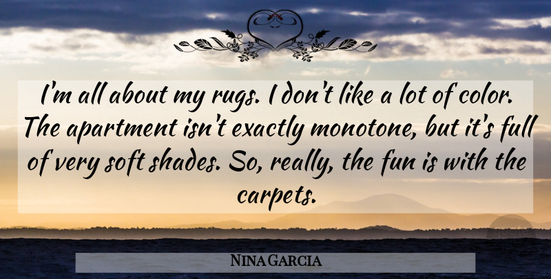 Nina Garcia Quote About Apartment, Exactly, Full, Soft: Im All About My Rugs...