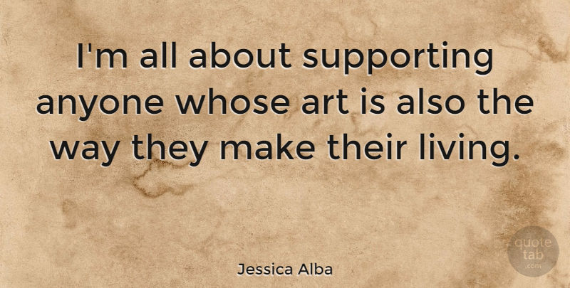 Jessica Alba Quote About Art, Way, Art Is: Im All About Supporting Anyone...