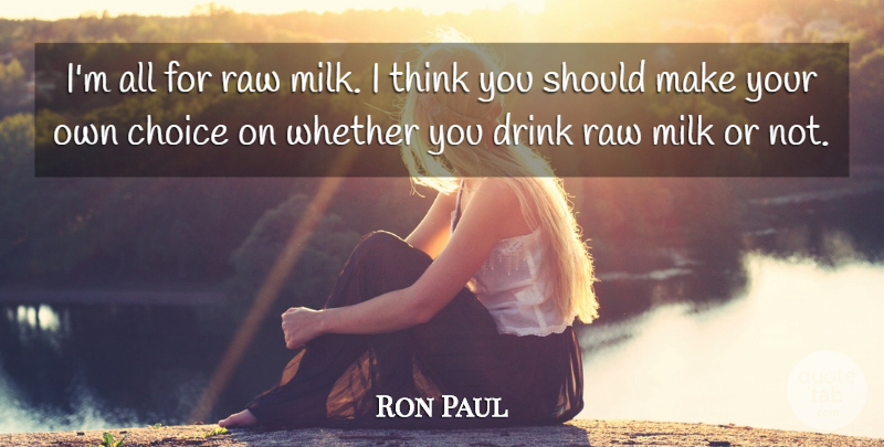 Ron Paul Quote About Thinking, Political, Choices: Im All For Raw Milk...