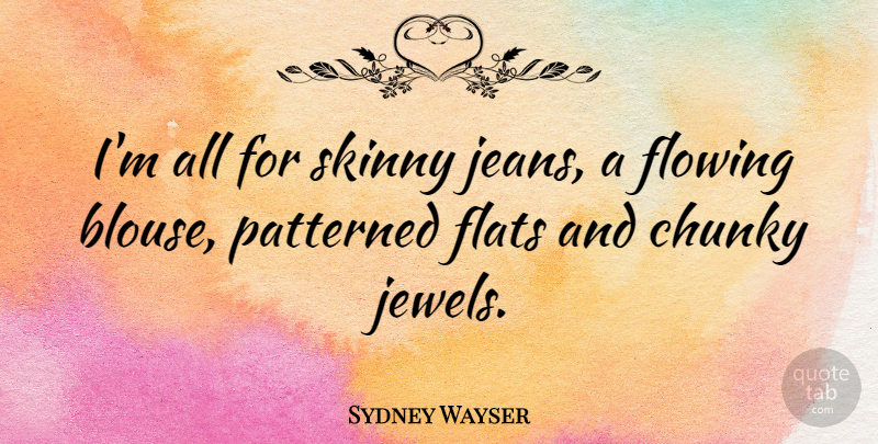 Sydney Wayser Quote About Flowing: Im All For Skinny Jeans...