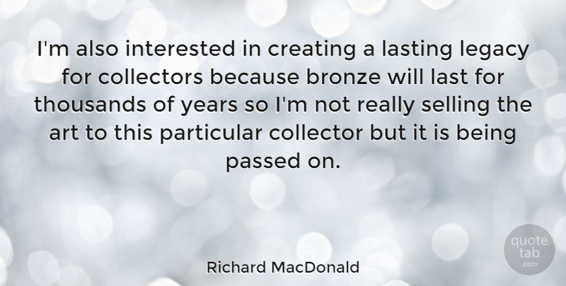 Richard MacDonald Quote About Art, Years, Creating: Im Also Interested In Creating...