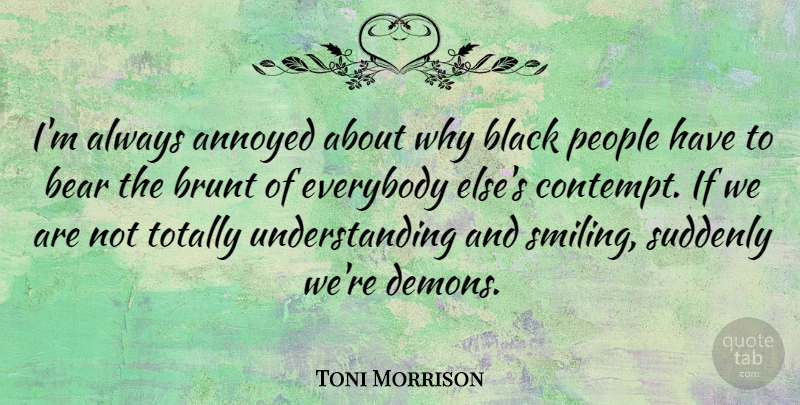 Toni Morrison Quote About Smile, People, Annoyed: Im Always Annoyed About Why...