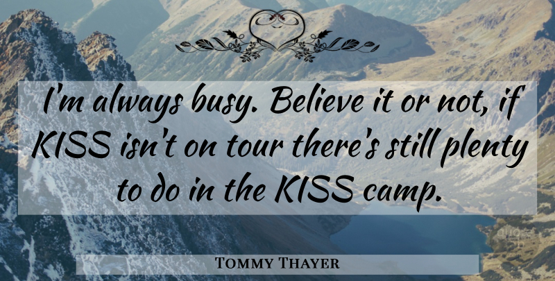 Tommy Thayer Quote About Believe, Kiss, Plenty, Tour: Im Always Busy Believe It...