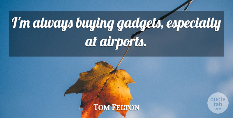 Tom Felton Quote About Airports, Buying, Gadgets: Im Always Buying Gadgets Especially...