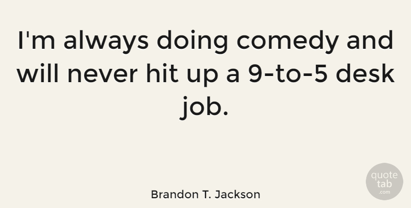 Brandon T. Jackson Quote About Jobs, Comedy, Desks: Im Always Doing Comedy And...