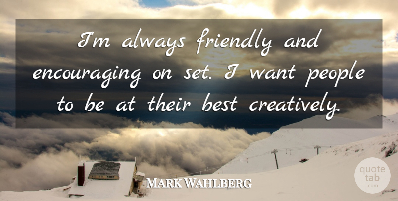 Mark Wahlberg Quote About People, Friendly, Want: Im Always Friendly And Encouraging...