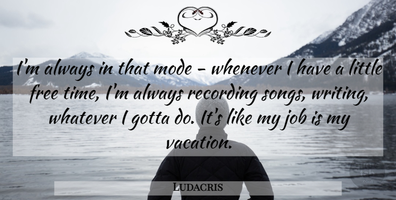 Ludacris Quote About Gotta, Job, Mode, Recording, Time: Im Always In That Mode...