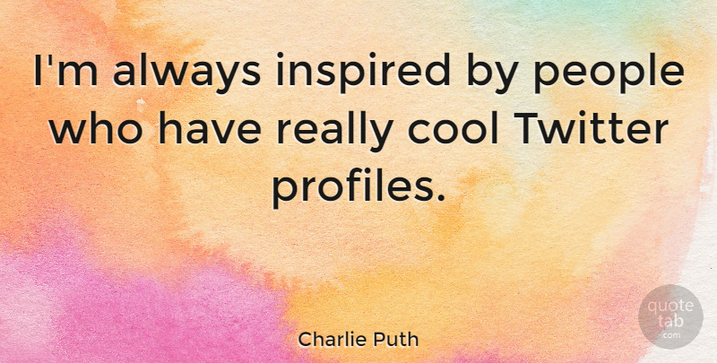 Charlie Puth Quote About Cool, People: Im Always Inspired By People...