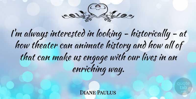 Diane Paulus Quote About Animate, Engage, Enriching, History, Interested: Im Always Interested In Looking...
