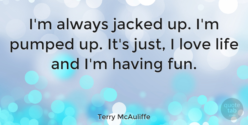 Terry McAuliffe Quote About Fun, Love Life, Having Fun: Im Always Jacked Up Im...