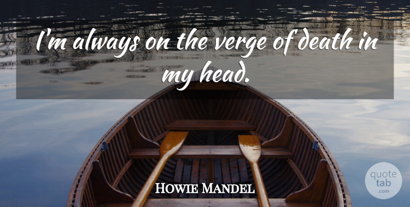 Howie Mandel Quote About Death: Im Always On The Verge...