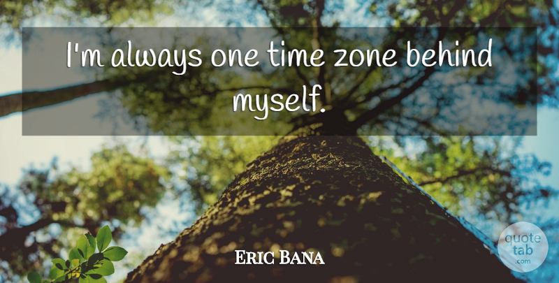 Eric Bana Quote About Time Zones, Behinds, Zone: Im Always One Time Zone...