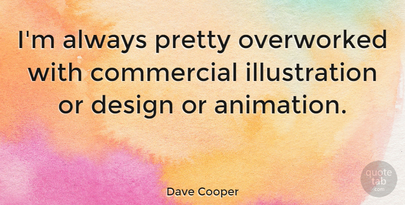 Dave Cooper Quote About Commercial, Design: Im Always Pretty Overworked With...