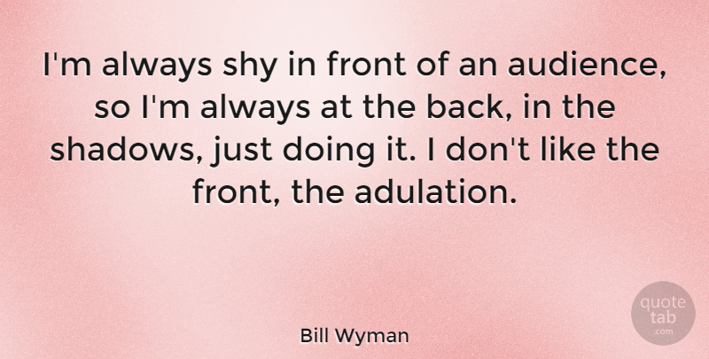Bill Wyman Quote About Shadow, Shy, Adulation: Im Always Shy In Front...