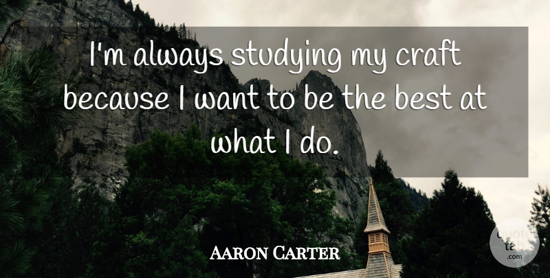 Aaron Carter Quote About Crafts, Want, Study: Im Always Studying My Craft...