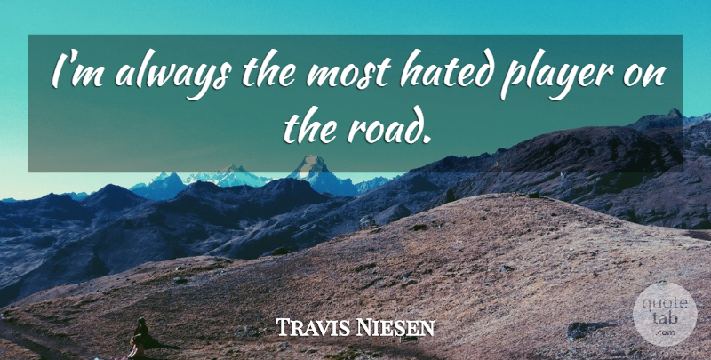 Travis Niesen Quote About Hated, Player: Im Always The Most Hated...