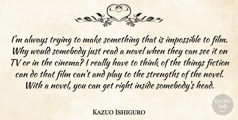 Kazuo Ishiguro Quote About Inside, Novel, Somebody, Strengths, Trying: Im Always Trying To Make...