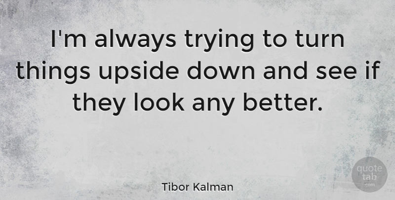 Tibor Kalman Quote About Always Trying, Down And, Looks: Im Always Trying To Turn...
