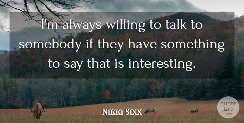 Nikki Sixx Quote About undefined: Im Always Willing To Talk...