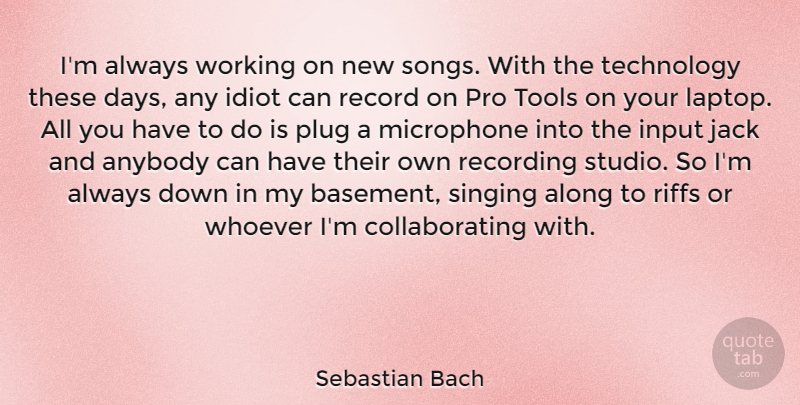 Sebastian Bach Quote About Along, Anybody, Input, Jack, Microphone: Im Always Working On New...