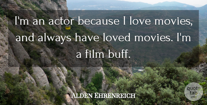 Alden Ehrenreich Quote About Movie Love, Actors, Want: Im An Actor Because I...
