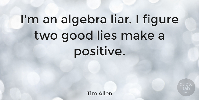 Tim Allen Quote About Algebra, Figure, Good, Lies, Positive: Im An Algebra Liar I...