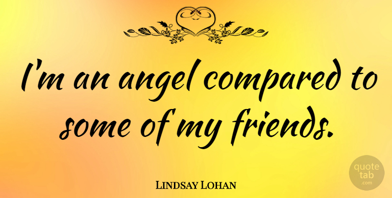 Lindsay Lohan Quote About Angel, My Friends: Im An Angel Compared To...