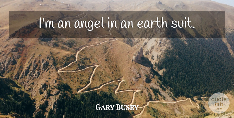 Gary Busey Quote About Angel, Earth, Suits: Im An Angel In An...