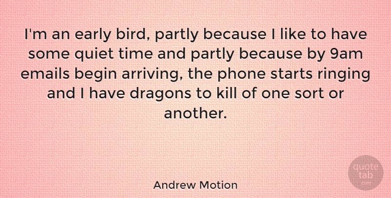 Andrew Motion Quote About Begin, Dragons, Early, Emails, Partly: Im An Early Bird Partly...