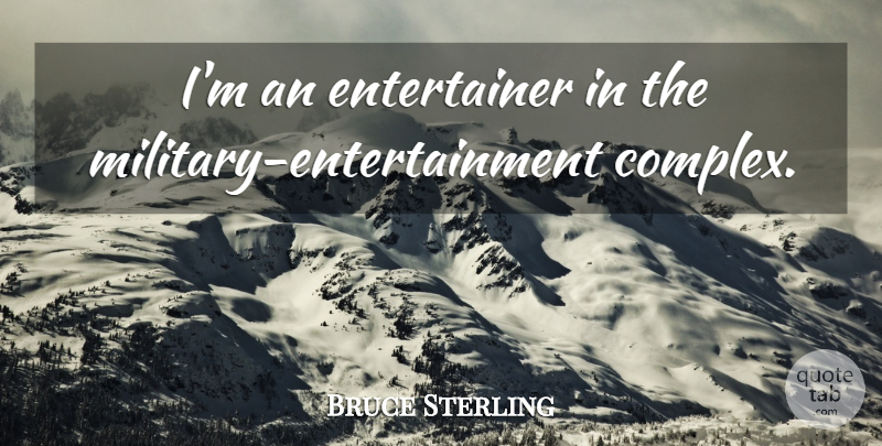 Bruce Sterling Quote About Military, Entertainment, Entertainers: Im An Entertainer In The...