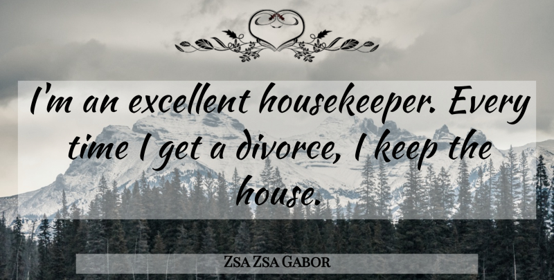Zsa Zsa Gabor Quote About Divorce, Excellent, Time: Im An Excellent Housekeeper Every...